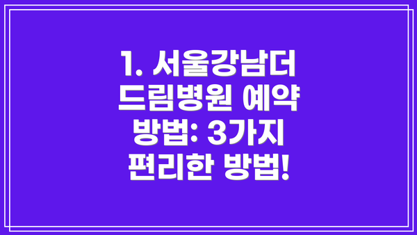 1. 서울강남더드림병원 예약 방법: 3가지 편리한 방법!