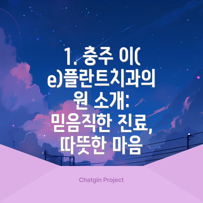 1. 충주 이(e)플란트치과의원 소개: 믿음직한 진료, 따뜻한 마음