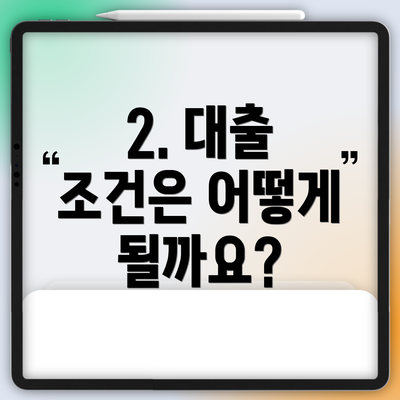 2. 대출 조건은 어떻게 될까요?