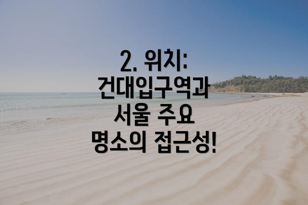 2. 위치: 건대입구역과 서울 주요 명소의 접근성!