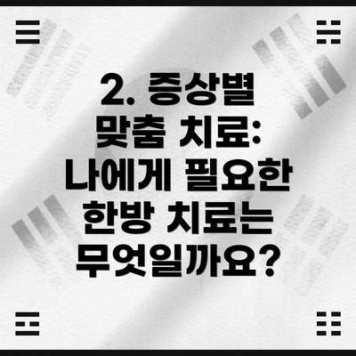 2. 증상별 맞춤 치료:  나에게 필요한 한방 치료는 무엇일까요?
