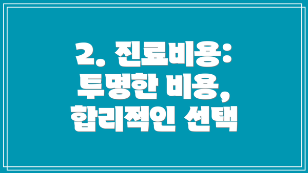 2. 진료비용: 투명한 비용, 합리적인 선택