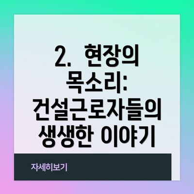 2.  현장의 목소리: 건설근로자들의 생생한 이야기