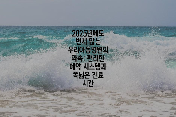 2025년에도 변치 않는 우리아동병원의 약속: 편리한 예약 시스템과 폭넓은 진료 시간