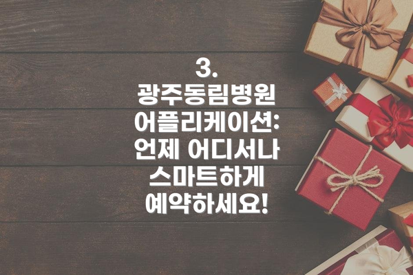 3. 광주동림병원 어플리케이션: 언제 어디서나 스마트하게 예약하세요!