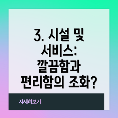 3. 시설 및 서비스: 깔끔함과 편리함의 조화?