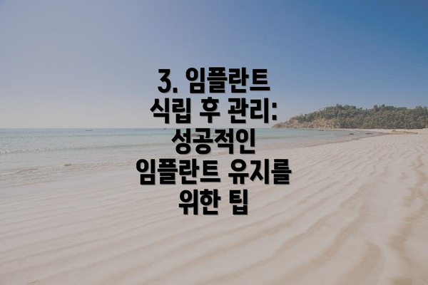3. 임플란트 식립 후 관리: 성공적인 임플란트 유지를 위한 팁