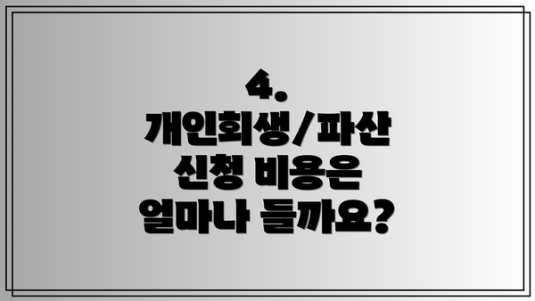 4. 개인회생/파산 신청 비용은 얼마나 들까요?