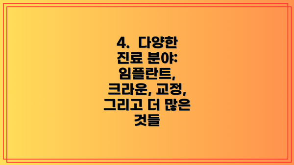 4.  다양한 진료 분야:  임플란트, 크라운, 교정, 그리고 더 많은 것들