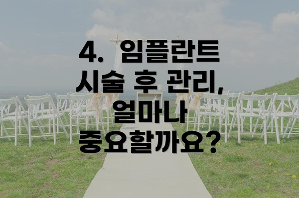 4.  임플란트 시술 후 관리, 얼마나 중요할까요?