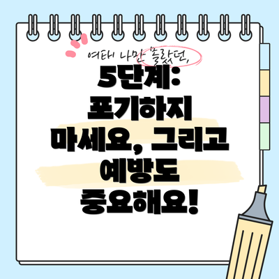 5단계:  포기하지 마세요, 그리고 예방도 중요해요!