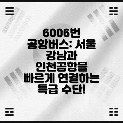 6006번 공항버스: 서울 강남과 인천공항을 빠르게 연결하는 특급 수단!