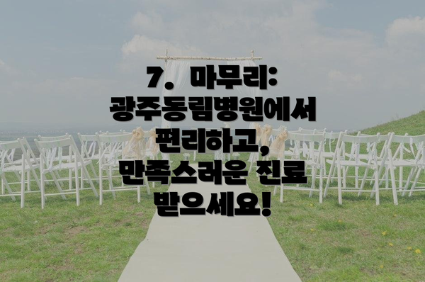 7.  마무리: 광주동림병원에서 편리하고, 만족스러운 진료 받으세요!