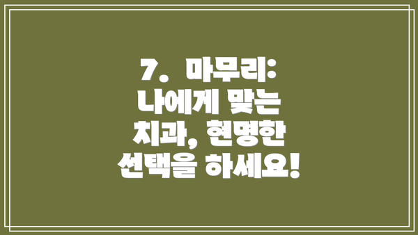 7.  마무리: 나에게 맞는 치과, 현명한 선택을 하세요!