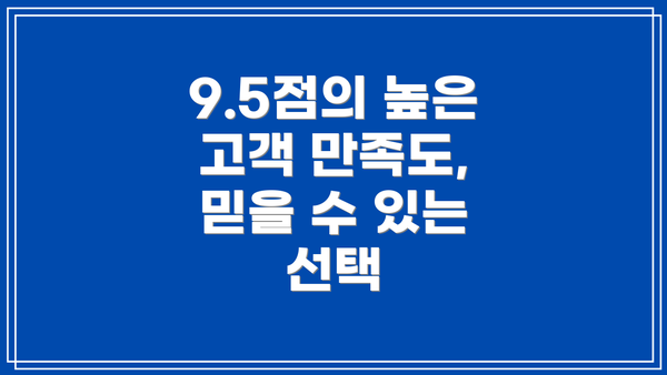 9.5점의 높은 고객 만족도, 믿을 수 있는 선택