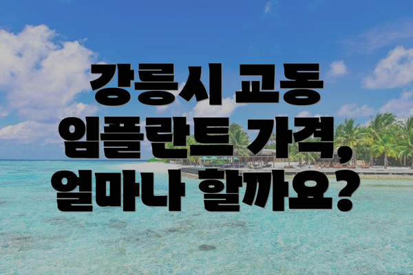 강릉시 교동 임플란트 가격, 얼마나 할까요?