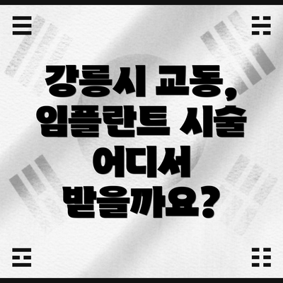 강릉시 교동, 임플란트 시술 어디서 받을까요?