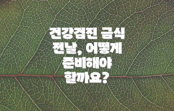건강검진 금식 전날, 어떻게 준비해야 할까요?