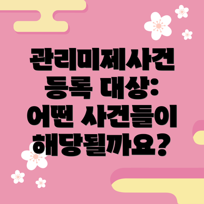 관리미제사건 등록 대상: 어떤 사건들이 해당될까요?