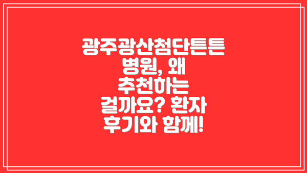광주광산첨단튼튼병원, 왜 추천하는 걸까요? 환자 후기와 함께!