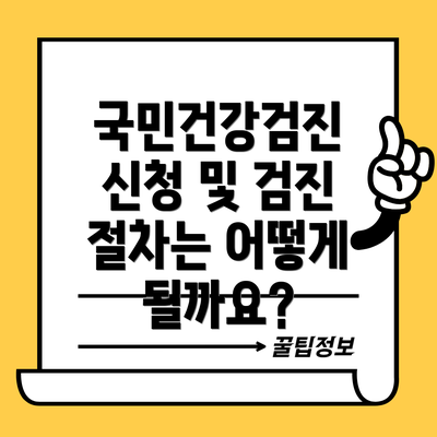 국민건강검진 신청 및 검진 절차는 어떻게 될까요?