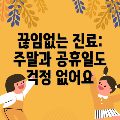 끊임없는 진료: 주말과 공휴일도 걱정 없어요