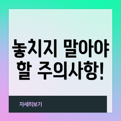 놓치지 말아야 할 주의사항!