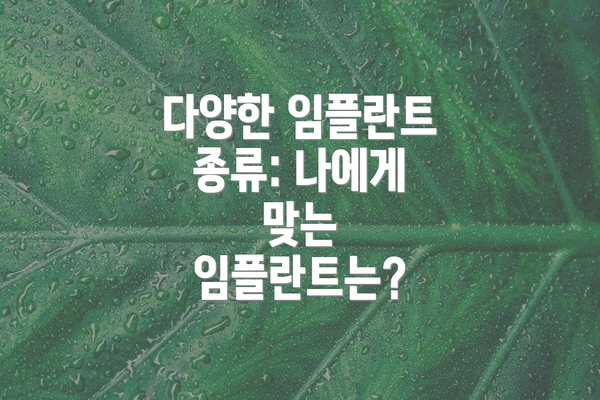 다양한 임플란트 종류: 나에게 맞는 임플란트는?