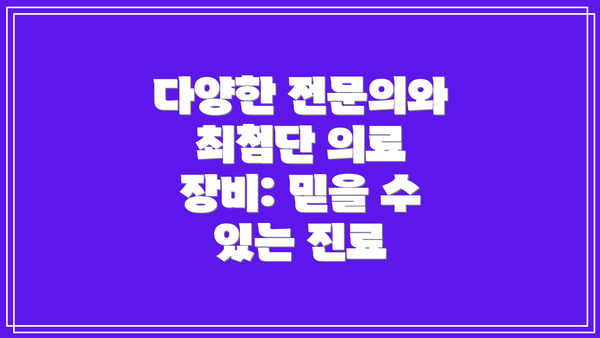 다양한 전문의와 최첨단 의료 장비: 믿을 수 있는 진료