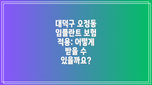 대덕구 오정동 임플란트 보험 적용: 어떻게 받을 수 있을까요?