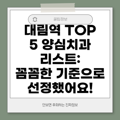 대림역 TOP 5 양심치과 리스트:  꼼꼼한 기준으로 선정했어요!