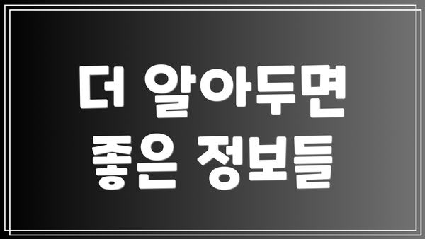 더 알아두면 좋은 정보들