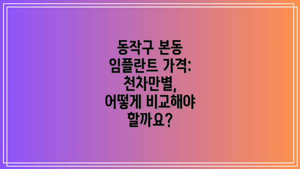 동작구 본동 임플란트 가격: 천차만별, 어떻게 비교해야 할까요?