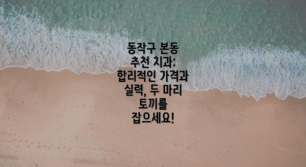 동작구 본동 추천 치과:  합리적인 가격과 실력, 두 마리 토끼를 잡으세요!