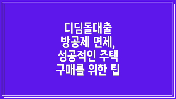 디딤돌대출 방공제 면제, 성공적인 주택 구매를 위한 팁