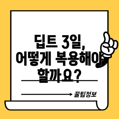 딥트 3일, 어떻게 복용해야 할까요?