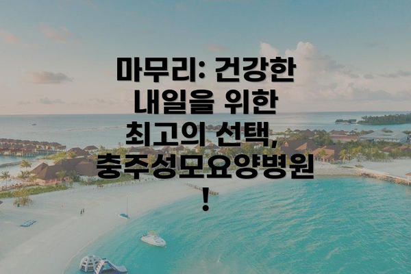 마무리: 건강한 내일을 위한 최고의 선택, 충주성모요양병원!