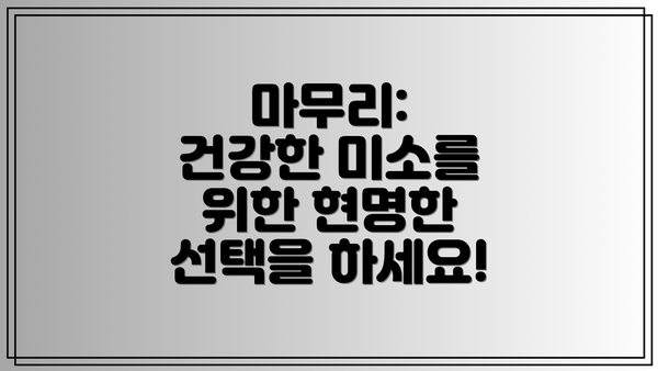 마무리:  건강한 미소를 위한 현명한 선택을 하세요!