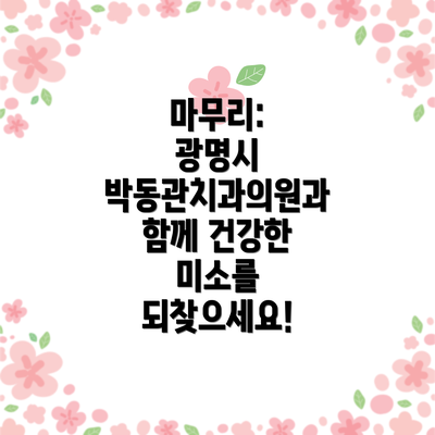 마무리:  광명시 박동관치과의원과 함께 건강한 미소를 되찾으세요!