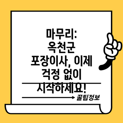 마무리:  옥천군 포장이사, 이제 걱정 없이 시작하세요!