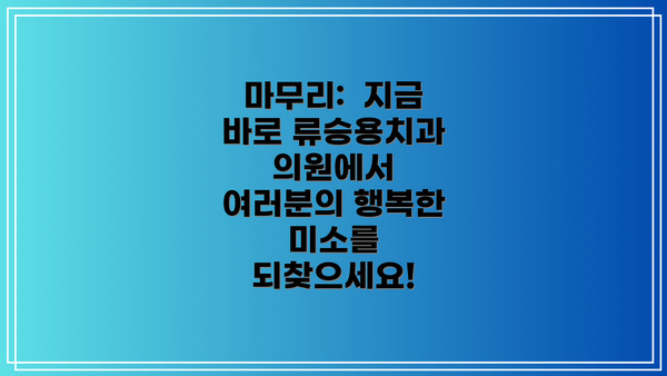 마무리:  지금 바로 류승용치과의원에서 여러분의 행복한 미소를 되찾으세요!