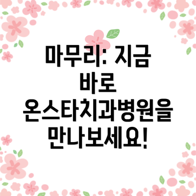 마무리: 지금 바로 온스타치과병원을 만나보세요!