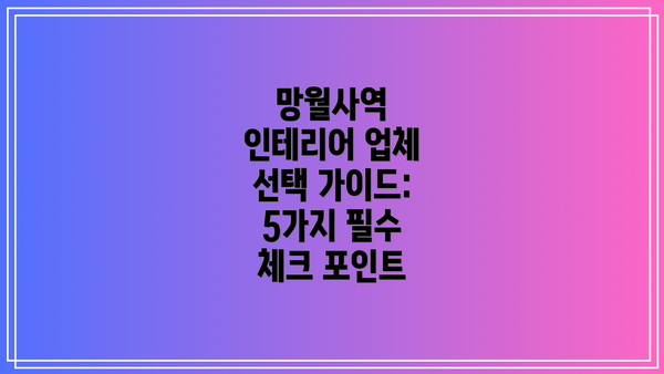 망월사역 인테리어 업체 선택 가이드: 5가지 필수 체크 포인트