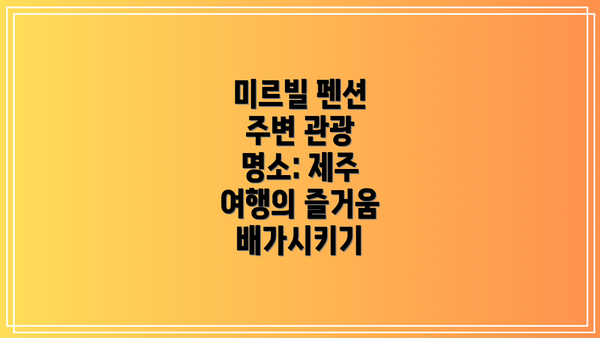 미르빌 펜션 주변 관광 명소: 제주 여행의 즐거움 배가시키기