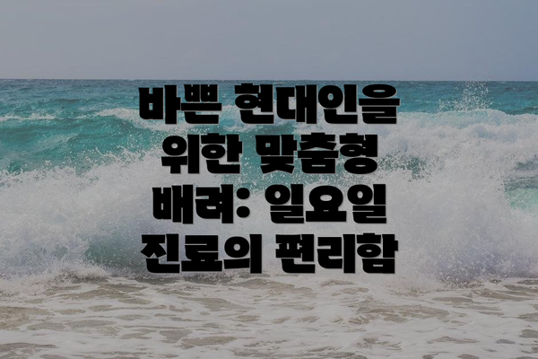 바쁜 현대인을 위한 맞춤형 배려: 일요일 진료의 편리함