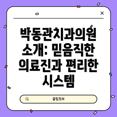 박동관치과의원 소개: 믿음직한 의료진과 편리한 시스템