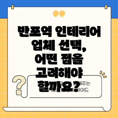 반포역 인테리어 업체 선택, 어떤 점을 고려해야 할까요?