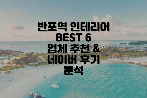반포역 인테리어 BEST 6 업체 추천 & 네이버 후기 분석