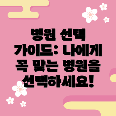 병원 선택 가이드: 나에게 꼭 맞는 병원을 선택하세요!
