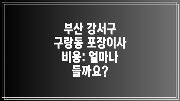 부산 강서구 구랑동 포장이사 업체 추천 및 선택 팁